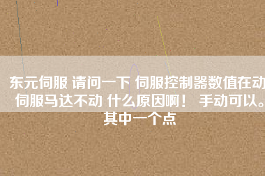 東元伺服 請(qǐng)問(wèn)一下 伺服控制器數(shù)值在動(dòng) 伺服馬達(dá)不動(dòng) 什么原因??！ 手動(dòng)可以。其中一個(gè)點(diǎn)